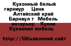 Кухонный белый гарниур. › Цена ­ 20 000 - Алтайский край, Барнаул г. Мебель, интерьер » Кухни. Кухонная мебель   